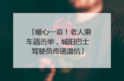 暖心一幕！老人乘车遇善举，城阳巴士驾驶员传递温情