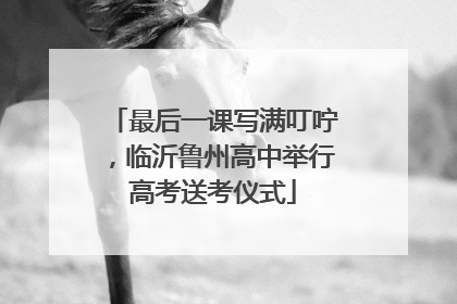 最后一课写满叮咛，临沂鲁州高中举行高考送考仪式