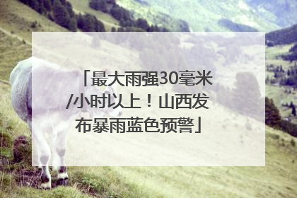 最大雨强30毫米/小时以上！山西发布暴雨蓝色预警