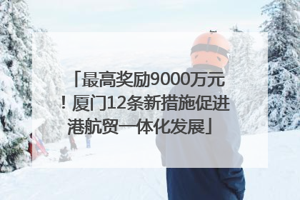 最高奖励9000万元！厦门12条新措施促进港航贸一体化发展