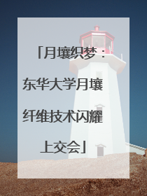 月壤织梦：东华大学月壤纤维技术闪耀上交会