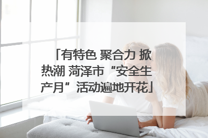 有特色 聚合力 掀热潮 菏泽市“安全生产月”活动遍地开花
