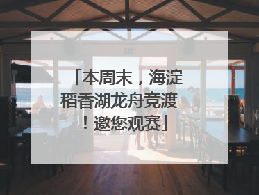 本周末，海淀稻香湖龙舟竞渡！邀您观赛