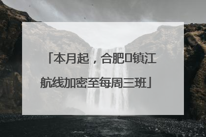 本月起，合肥⇋镇江航线加密至每周三班