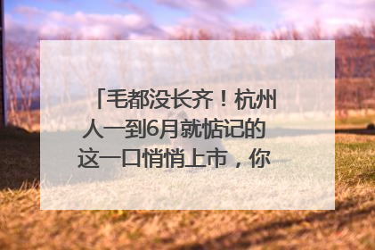毛都没长齐！杭州人一到6月就惦记的这一口悄悄上市，你打算尝鲜吗？