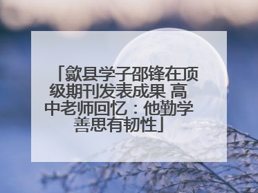 歙县学子邵锋在顶级期刊发表成果 高中老师回忆：他勤学善思有韧性