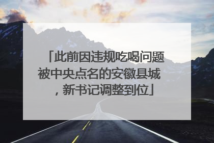 此前因违规吃喝问题被中央点名的安徽县城，新书记调整到位