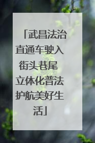 武昌法治直通车驶入街头巷尾 立体化普法护航美好生活