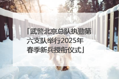 武警北京总队执勤第六支队举行2025年春季新兵授衔仪式