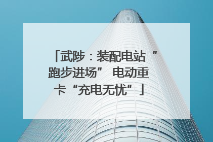 武陟：装配电站“跑步进场” 电动重卡“充电无忧”