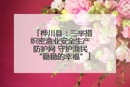 桦川县：三举措织密渔业安全生产防护网 守护渔民“稳稳的幸福”