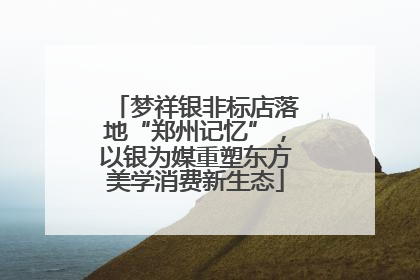 梦祥银非标店落地“郑州记忆”，以银为媒重塑东方美学消费新生态
