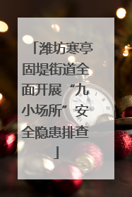 潍坊寒亭固堤街道全面开展“九小场所”安全隐患排查