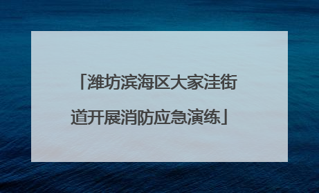 潍坊滨海区大家洼街道开展消防应急演练
