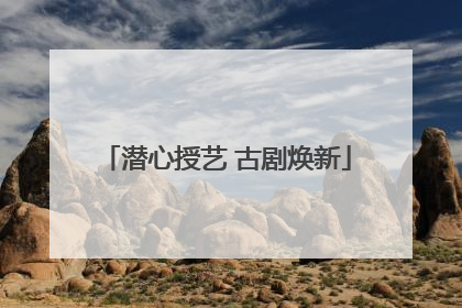 潜心授艺 古剧焕新