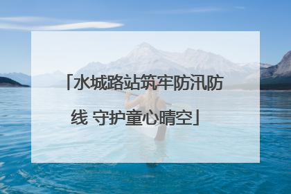 水城路站筑牢防汛防线 守护童心晴空