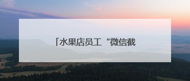 水果店员工“微信截胡”15万货款！老板察觉销售额异常报警