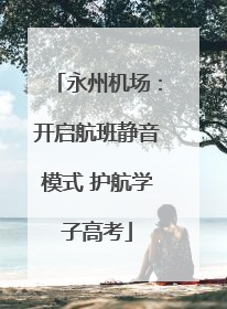 永州机场：开启航班静音模式 护航学子高考