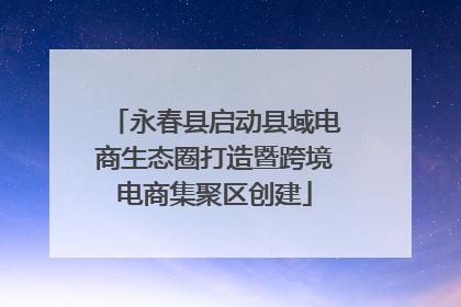永春县启动县域电商生态圈打造暨跨境电商集聚区创建