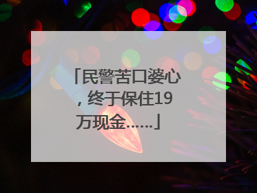 民警苦口婆心，终于保住19万现金……