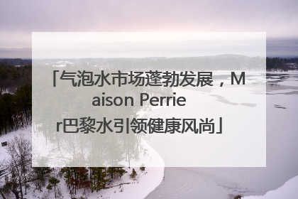 气泡水市场蓬勃发展,Maison Perrier巴黎水引领健康风尚