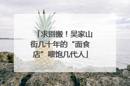 求别搬！吴家山街几十年的“面食店”喂饱几代人