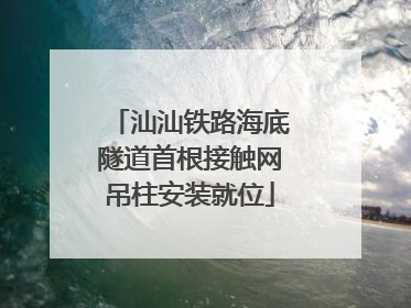 汕汕铁路海底隧道首根接触网吊柱安装就位