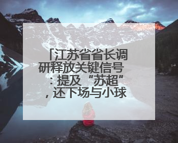 江苏省省长调研释放关键信号：提及“苏超”，还下场与小球员踢球互动