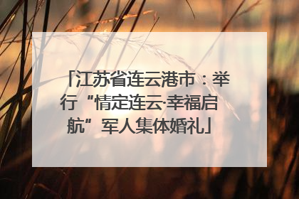 江苏省连云港市：举行“情定连云·幸福启航”军人集体婚礼