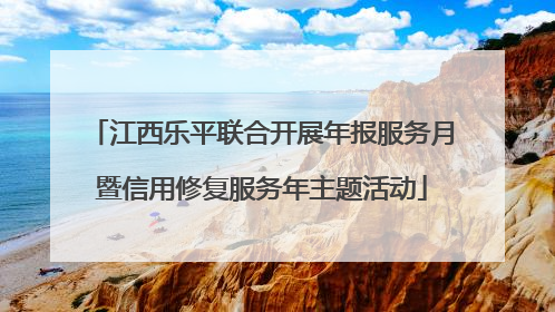 江西乐平联合开展年报服务月暨信用修复服务年主题活动