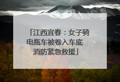 江西宜春：女子骑电瓶车被卷入车底 消防紧急救援