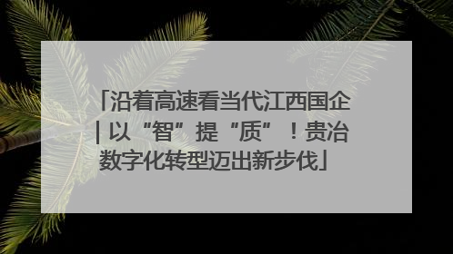 沿着高速看当代江西国企｜以“智”提“质”！贵冶数字化转型迈出新步伐