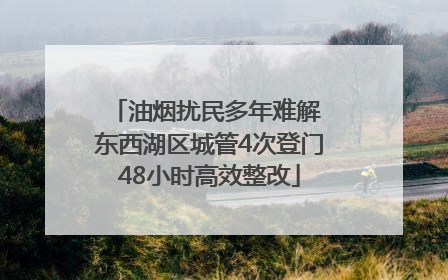 油烟扰民多年难解 东西湖区城管4次登门48小时高效整改