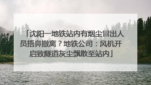 沈阳一地铁站内有烟尘冒出人员捂鼻撤离？地铁公司：风机开启致隧道灰尘飘散至站内