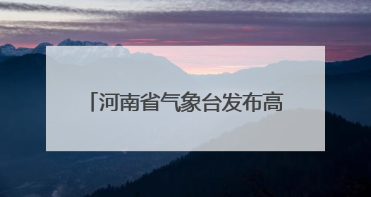 河南省气象台发布高温橙色预警：最高气温将升至40℃以上