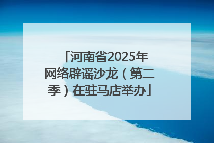 河南省2025年网络辟谣沙龙（第二季）在驻马店举办