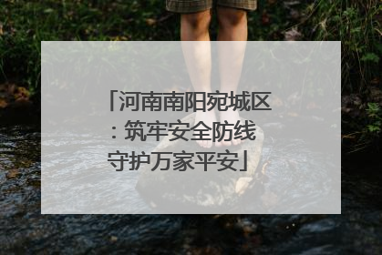 河南南阳宛城区：筑牢安全防线 守护万家平安