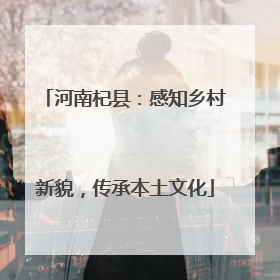 河南杞县：感知乡村新貌，传承本土文化
