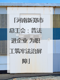 河南新郑市总工会：普法进企业 为职工筑牢法治屏障