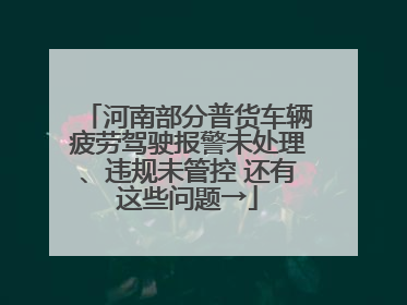 河南部分普货车辆疲劳驾驶报警未处理、违规未管控 还有这些问题→
