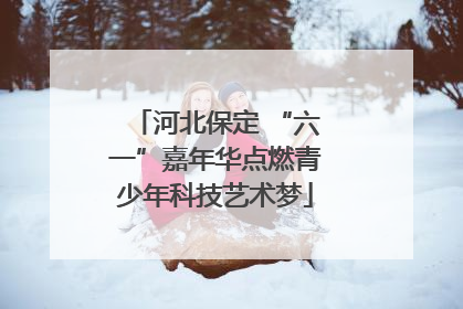河北保定 “六一”嘉年华点燃青少年科技艺术梦