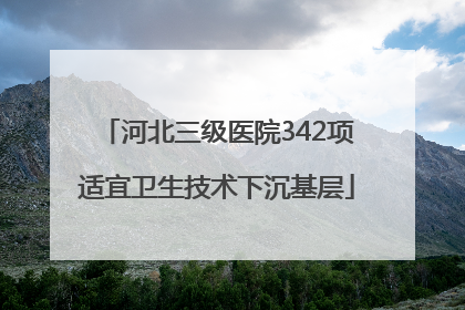河北三级医院342项适宜卫生技术下沉基层