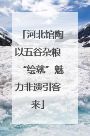 河北馆陶以五谷杂粮“绘就”魅力非遗引客来