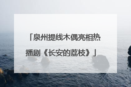 泉州提线木偶亮相热播剧《长安的荔枝》