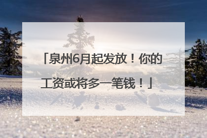泉州6月起发放！你的工资或将多一笔钱！