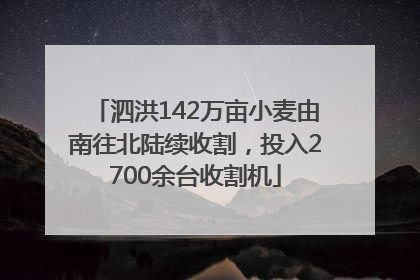泗洪142万亩小麦由南往北陆续收割，投入2700余台收割机