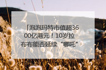 泡泡玛特市值超3600亿港元！10岁拉布布能否延续“哪吒”神话？｜热财经