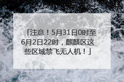 注意！5月31日0时至6月2日22时，麒麟区这些区域禁飞无人机！