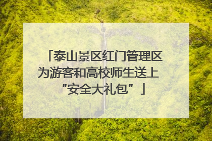 泰山景区红门管理区为游客和高校师生送上 “安全大礼包”