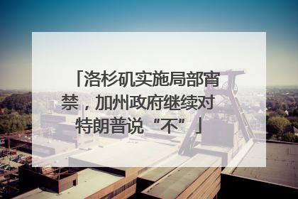 洛杉矶实施局部宵禁，加州政府继续对特朗普说“不”